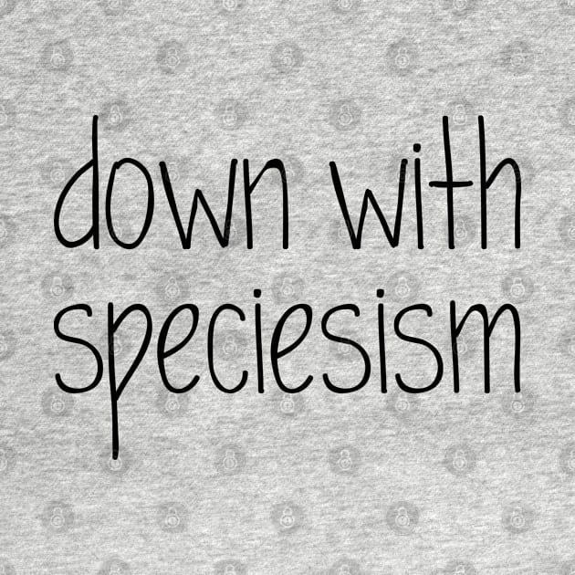 Down with Speciesism | Anti Speciesism Design by Everyday Inspiration